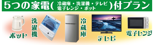 家電5点付きセットプラン(TV、冷蔵庫、洗濯機、電子レンジ、ポット)
